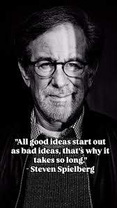 “All good ideas start out as bad ideas, that’s why it takes so long.”