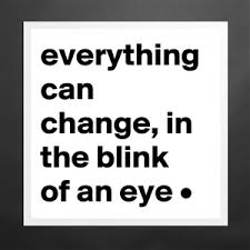 Image result for blink of an eye everything can change