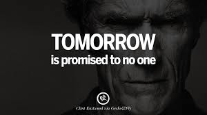 Remember, tomorrow is promised to no one. 24 Inspiring Clint Eastwood Quotes On Politics Life And Work