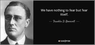 We have nothing to fear but fear itself. Franklin D Roosevelt Quote We Have Nothing To Fear But Fear Itself