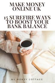 If you've a computer or smartphone, there are a host of ways to boost your coffers. Make Money Online Uk 15 Surefire Ways To Boost Your Bank Balance My Money Cottage