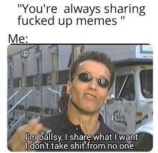 You Re Always Sharing Fucked Up Memes N Limjballsy I Share What I Want Don T Take Shit From No One