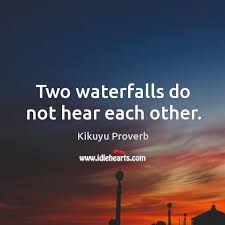 Two Waterfalls Do Not Hear Each Other Kikuyu Proverb Proverbs Quotes Proverbs Interesting Quotes