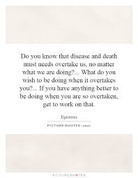 Do You Know That Disease And Death Must Needs Overtake Us No Picture Quotes