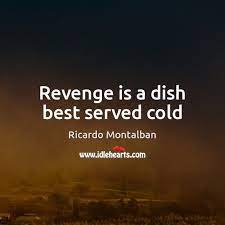 This expression originated in the 1800s from french. Revenge Is A Dish Best Served Cold Idlehearts