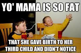 Yo Mama Is So Fat That She Gave Birth To Her Third Child And Didn T Notice Yo Mama Is So Fat Quickmeme