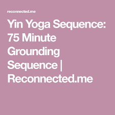 Yin Yoga Sequence 75 Minute Grounding Sequence Reconnected Me Yin Yoga Sequence Yin Yoga Yoga Sequences