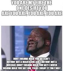 You are my fire … from season 5 episode 17 dfw', jake invites his newly discovered half sister to stay with him but realizes. Image Tagged In Shaq Singing Imgflip