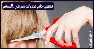 تفسير حلم قص الشعر في المنام للمتزوجة و العزباء مدونة أضغاث تفسير الاحلام مجانا