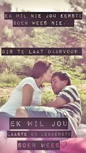 Ek Wil Nie Jou Eerste Soen Wees Nie Dis Te Laat Daarvoor Ek Wil Jou Laaste En Lekkerste Soen Wees Afrikaans Quotes Afrikaanse Quotes Good Morning Images Hd