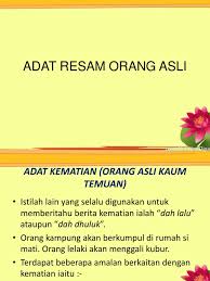 Orang yang meninggal dunia dianggap mengalami pembebasan, yang nanti akan membantunya menemukan hakikat kehidupan. Adat Resam Orang Asli