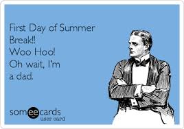 Even though it doesn't feel much like summer we're getting in the end of school, start. First Day Of Summer Break Woo Hoo Oh Wait I M A Dad Seasonal Ecard