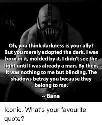 I want a whole dark dc batman universe series. Oh You Think Darkness Is Your Ally But You Merely Adopted The Dark I Was Born In It Molded By It I Didn T See The Light Until I Was Already A Man