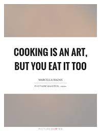 Cooking Is An Art But You Eat It Too Picture Quotes