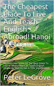 When i was teaching english online, i would sometimes teach beginner students who knew five and a half words in english! Amazon Com The Cheapest Place To Live And Teach English Abroad Hanoi Vietnam Vietnam Has Some Of The Best Cities To Live In Where You Can Teach English Online As Live Cheap