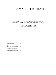 Sisa domestik dan masalah yang dihadapi akibat pengurusan sisa domestik yang tidak sistematik nama: Contoh Rujukan Kerja Lapangan Geografi Tingkatan 1 Sisa Domestik