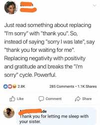 Dopl3r Com Memes Just Read Something About Replacing Im Sorry With Thank You So Instead Of Saying Sorry L Was Late Say Thank You For Waiting For Me Replacing Negativity With