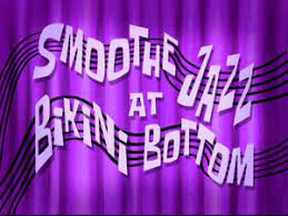 Smoothe Jazz At Bikini Bottom Spongebob Episodes Smooth Jazz Title Card