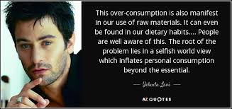 Yehuda Levi quote: This over-consumption is also manifest in our use of  raw...