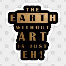 Being genius is so close to being crazy. that's what my dad told me, when my grandfather went crazy. The Earth Without Art Is Just Eh The Earth Without Art Is Just Eh Sticker Teepublic