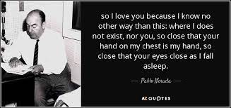 Check spelling or type a new query. Pablo Neruda Quote So I Love You Because I Know No Other Way