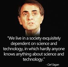 We live in a society exquisitely dependent science and technology, in which  hardly anyone knows anything about science and technology." -Carl Sagan