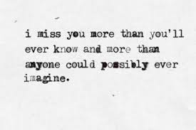 I Miss You More Than You Ll Ever Know And More Than Anyone Could Possibly Ever Imagine I Miss You More Wisdom Quotes Quotes To Live By
