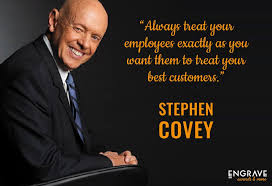 Always Treat Your Employees Exactly As You Want Them To Treat Your Best Customers Stephen Covey Empl Employee Engagement Quotes Wisdom Quotes Best Quotes