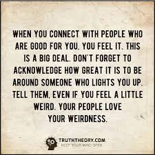 I dunno what category to put this under. Your People Love Your Weirdness Love Quote Happy Happiness Connection Weird Truth Connection Quotes Quotes Happy Quotes