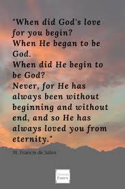 Saint Francis De Sales Catholic Quote On God S Love When Did God S Love Begin He Loves You For Eterni God Loves You Quotes Saint Quotes Catholic Saint Quotes