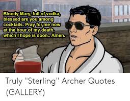 See more ideas about archer quotes, archer, sterling archer. Bloody Mary Full Of Vodka Blessed Are You Among Cocktails Pray For Me Now At The Hourof Mvdeath Which I Hope Is Soonamen Truly Sterling Archer Quotes Gallery Blessed Meme On