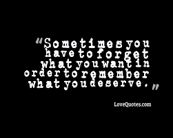 I will not try to convince you to love me, to respect me, to commit to me. Remember What You Deserve Love Quotes