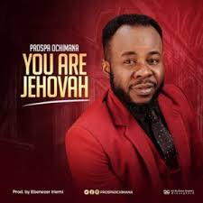 Prospa Ochimana You Are Jehovah Download Gospel Music Praise And Worship Music Free Gospel Music