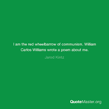 The second stanza, paired with the first, tells us that much depends on a red wheelbarrow. I Am The Red Wheelbarrow Of Communism William Carlos Williams Wrote A Poem About Me Jarod Kintz