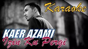 Pergilah rindu ku hilangkan diri mu tak sanggup menangung derita di kalbu pergilah sayang ku bermula semula semangat cinta ku membara kerana dia tiada niatku. Kaer Azami Izinkan Ku Pergi Karaoke Tanpa Vokal Youtube