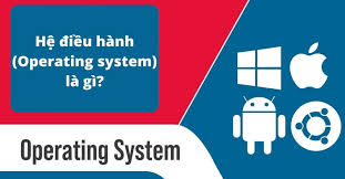 Hệ điều hành là gì? Các HĐH máy tính, điện thoại phổ biến
