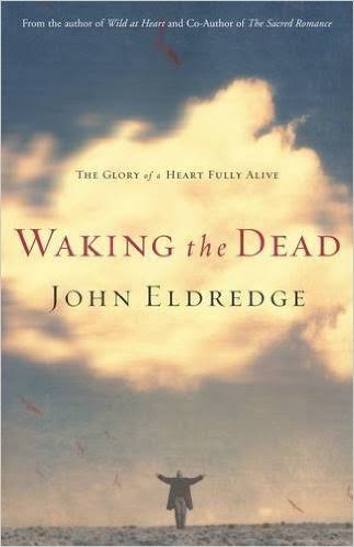 Waking the Dead: The Glory of a Heart Fully Alive by John Eldredge |  Goodreads