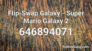 Proporciona una descripción clara y completa de . Flip Swap Galaxy Super Mario Galaxy 2 Roblox Id Roblox Music Codes