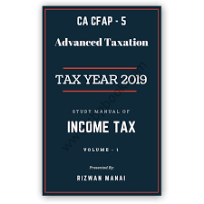 Ca Cfap 5 Advanced Taxation Tax Year 2019 Income Tax Vol 1 By Rizwan Manai
