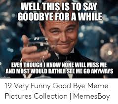 Going away cards going away gifts funny phrases funny quotes funny memes goodbye party going away parties farewell parties. 25 Best Memes About Good Bye Meme Good Bye Memes