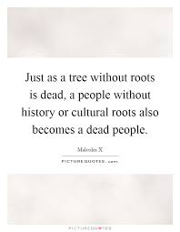 Just As A Tree Without Roots Is Dead A People Without History Picture Quotes