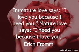 The immature mind often mistakes one for the. Erich Fromm Quote Immature Love Says I Love You Because I Need You Mature Love Says I Need You Because I Love You