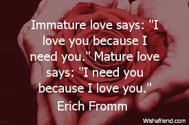 The immature mind often mistakes one for the. Erich Fromm Quote Immature Love Says I Love You Because I Need You Mature Love Says I Need You Because I Love You