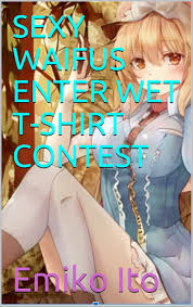 SEXY WAIFUS ENTER WET T-SHIRT CONTEST by Emiko Ito | Goodreads