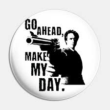Go ahead, make my day.. Go Ahead Make My Day Go Ahead Make My Day Pin Teepublic De