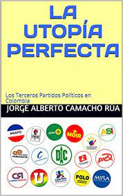 La Utopia Perfecta Los Terceros Partidos Politicos En Colombia Spanish Edition Kindle Edition By Camacho Rua Jorge Alberto Politics Social Sciences Kindle Ebooks Amazon Com