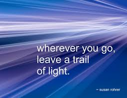 Wherever You Go Leave A Trail Of Light Susan Rohrer Graduation Quotes For Daughter Inspirational Graduation Quotes Light Quotes