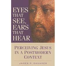 Eyes That See, Ears That Hear: Perceiving Jesus In A Postmodern Context:  Danaher, James: 9780764814099: Amazon.com: Books