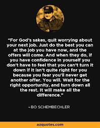 Enjoy the top 26 famous quotes, sayings and quotations by bo schembechler. Bo Schembechler Quote For God S Sakes Quit Worrying About Your Next Job Just