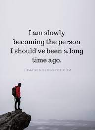 Being Yourself Quotes I Am Slowly Becoming The Person I Should Ve Been A Long Time Ago Be Yourself Quotes Me Quotes Words